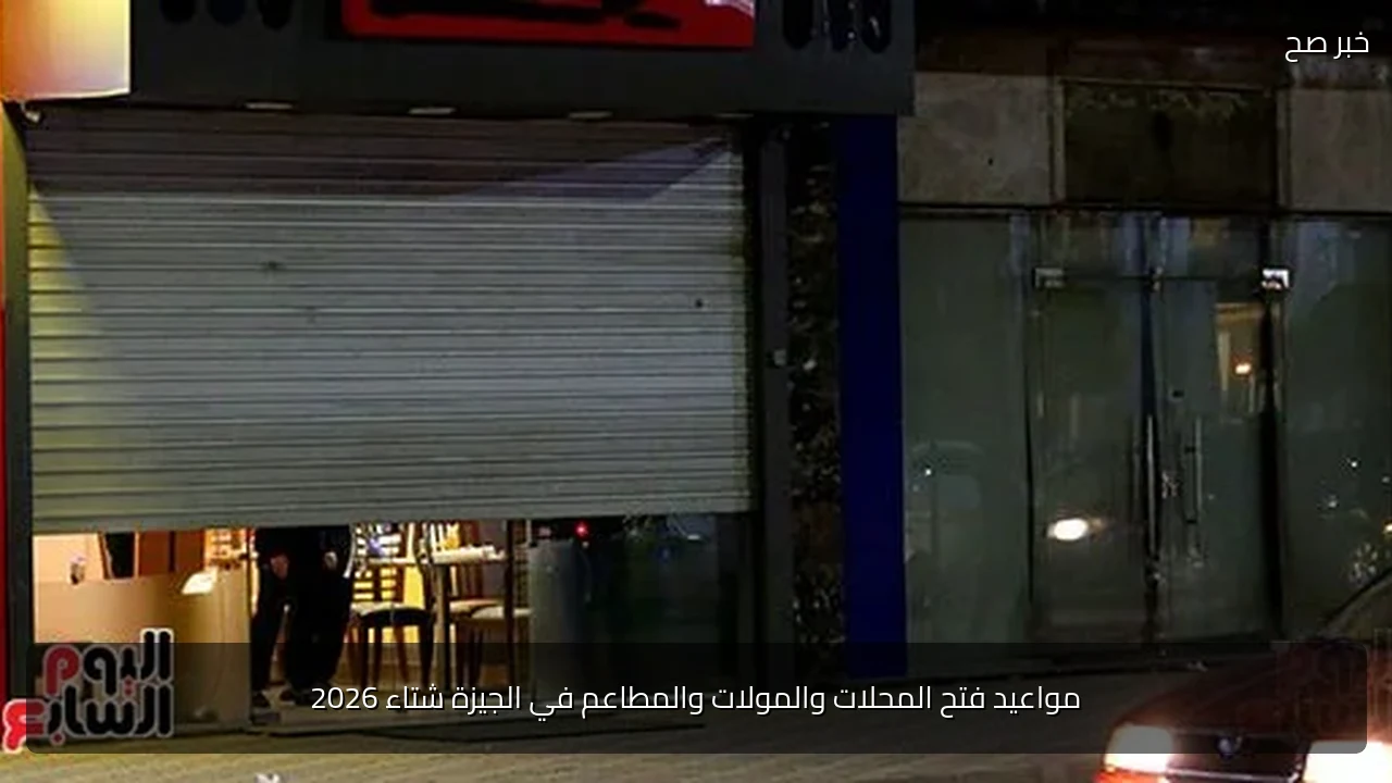 مواعيد فتح المحلات والمولات والمطاعم في الجيزة شتاء 2026