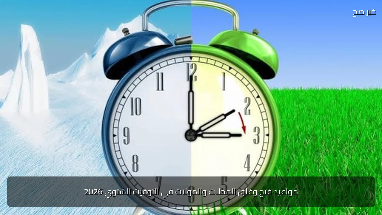 مواعيد فتح وغلق المحلات والمولات في التوقيت الشتوي 2026