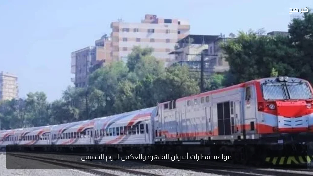 مواعيد قطارات أسوان القاهرة والعكس اليوم الخميس