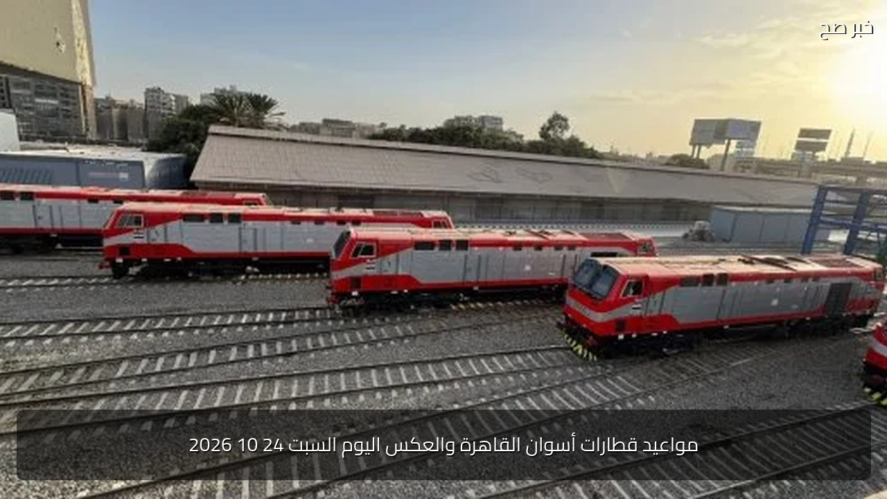 مواعيد قطارات أسوان القاهرة والعكس اليوم السبت 24 10 2026