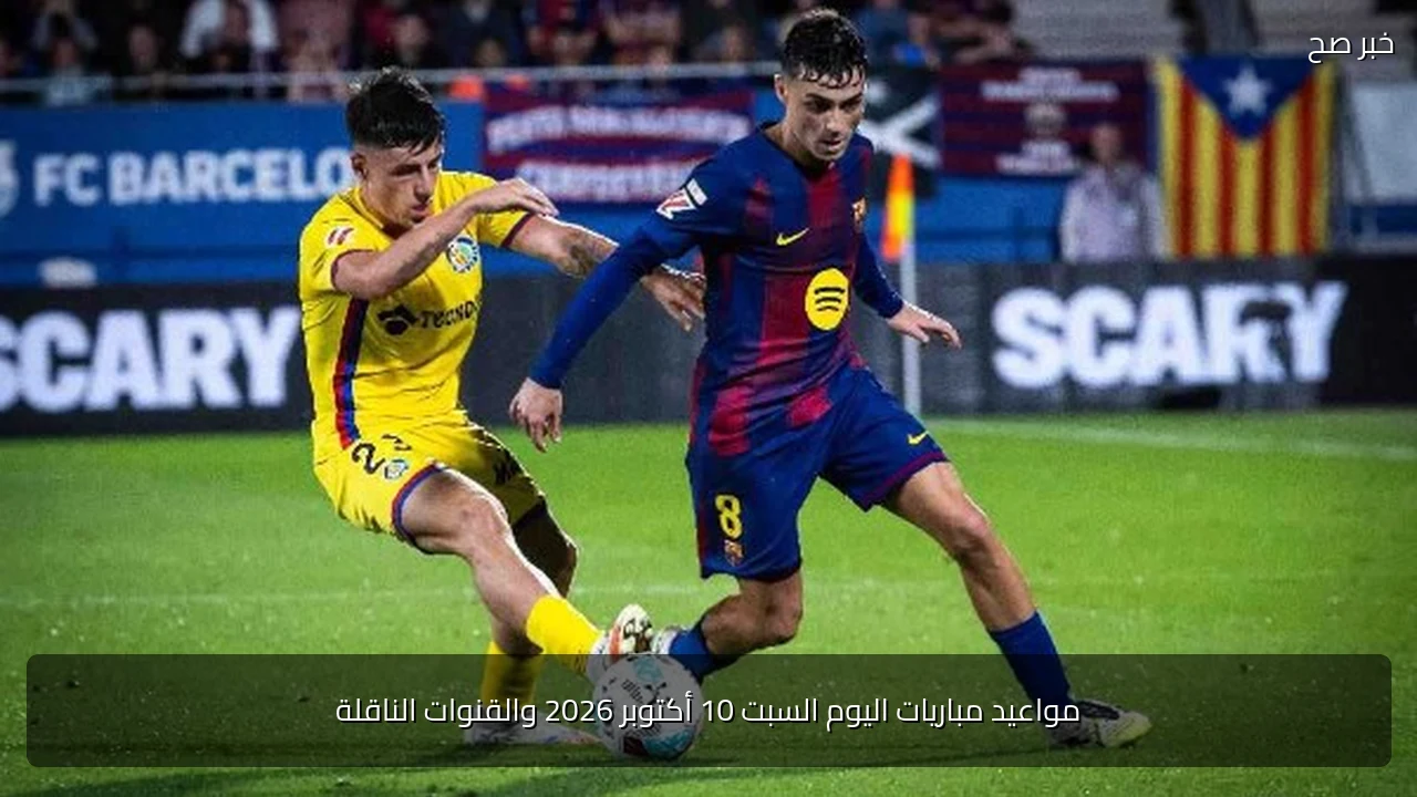 مواعيد مباريات اليوم السبت 10 أكتوبر 2026 والقنوات الناقلة