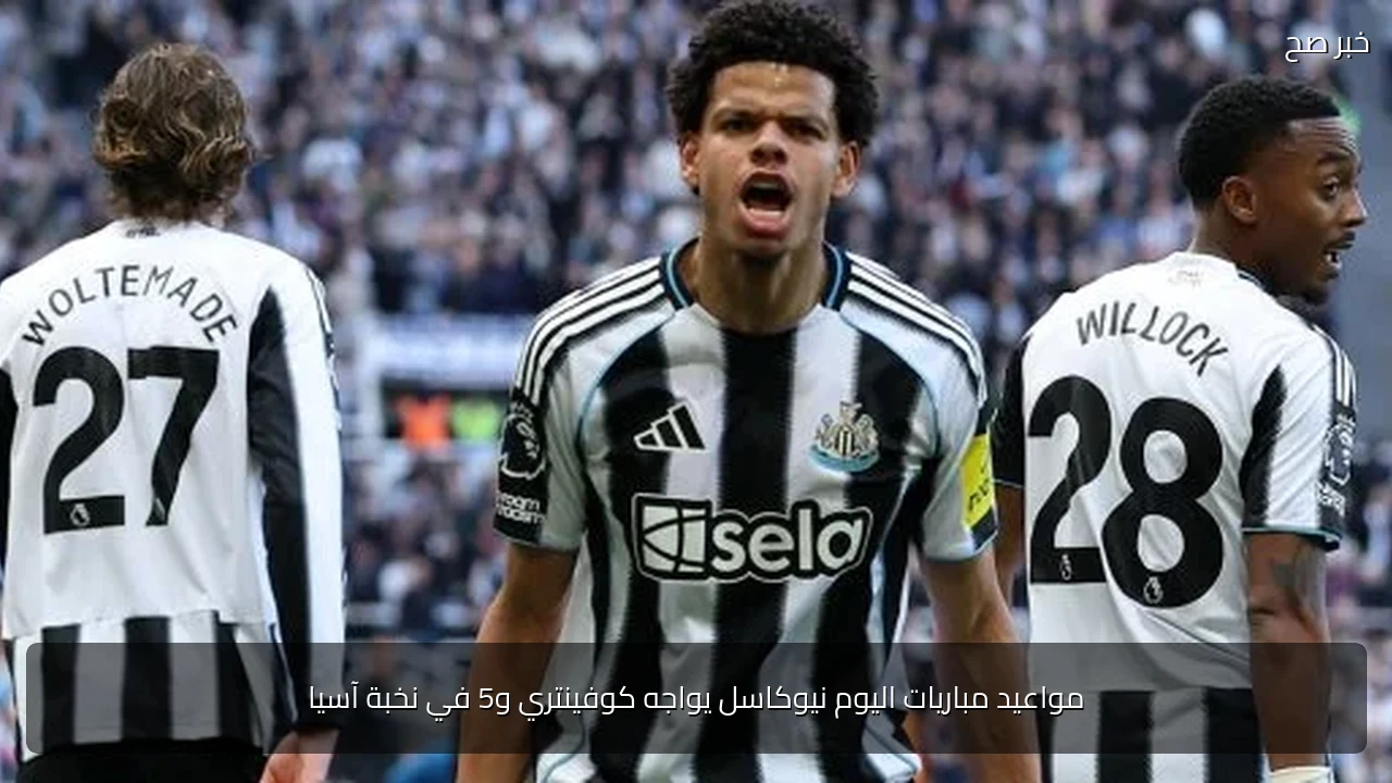 مواعيد مباريات اليوم نيوكاسل يواجه كوفينتري و5 في نخبة آسيا