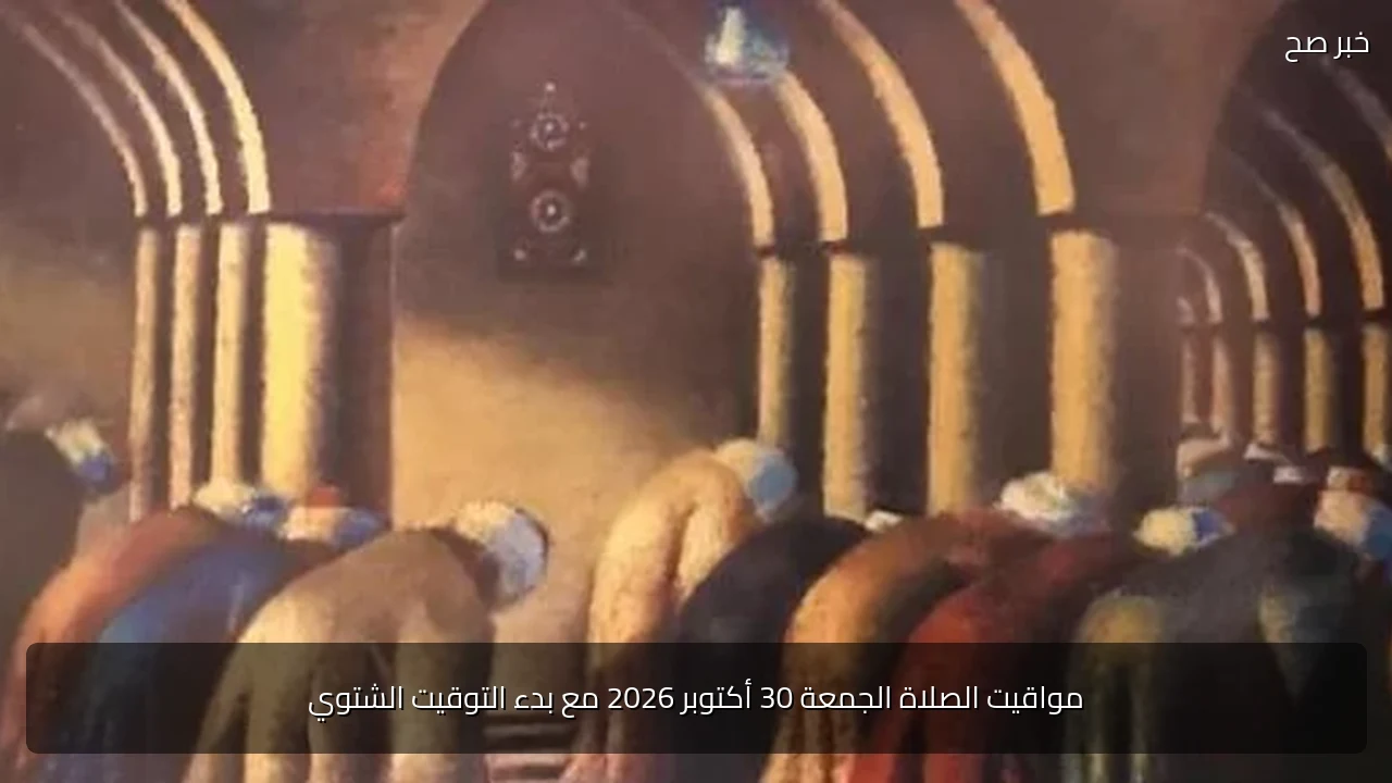 مواقيت الصلاة الجمعة 30 أكتوبر 2026 مع بدء التوقيت الشتوي