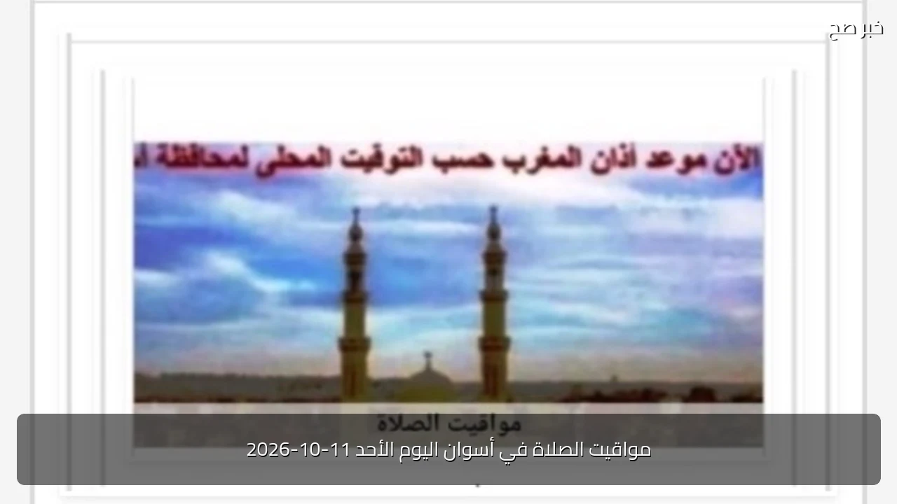 مواقيت الصلاة في أسوان اليوم الأحد 11-10-2026