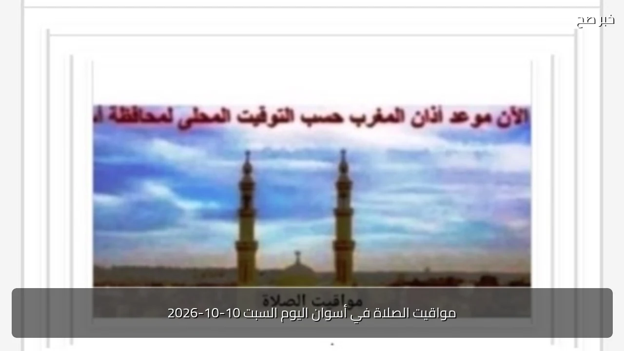 مواقيت الصلاة في أسوان اليوم السبت 10-10-2026