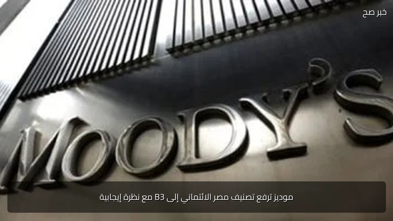 موديز ترفع تصنيف مصر الائتماني إلى B3 مع نظرة إيجابية