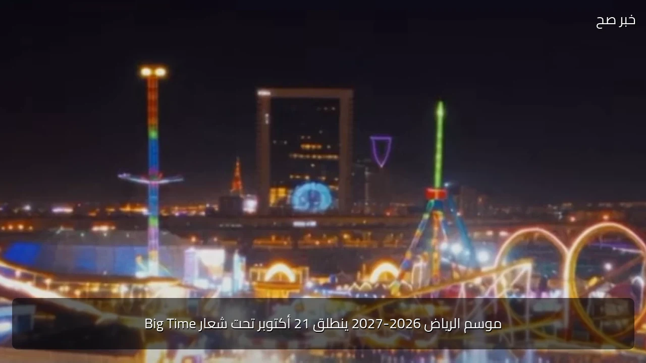 موسم الرياض 2026-2027 ينطلق 21 أكتوبر تحت شعار Big Time
