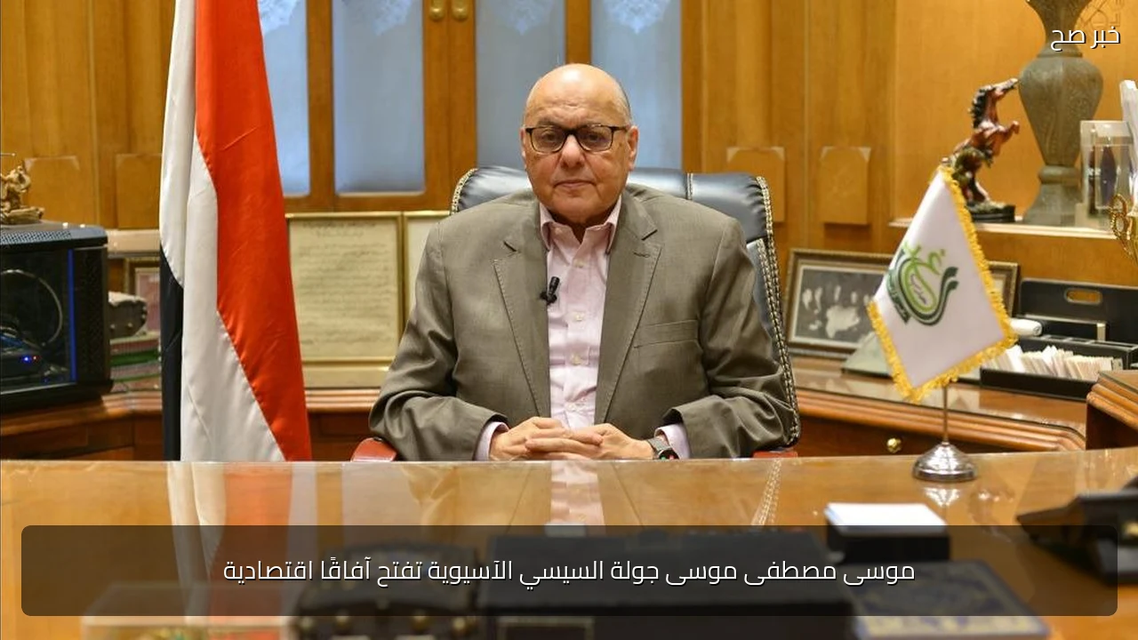 موسى مصطفى موسى جولة السيسي الآسيوية تفتح آفاقًا اقتصادية