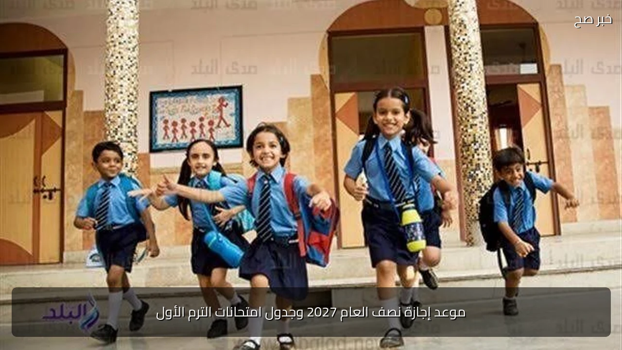 موعد إجازة نصف العام 2027 وجدول امتحانات الترم الأول