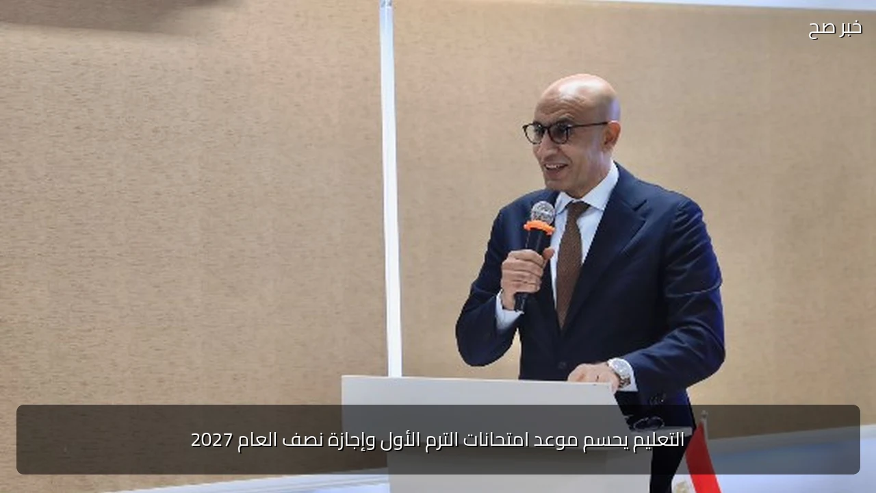 التعليم يحسم موعد امتحانات الترم الأول وإجازة نصف العام 2027