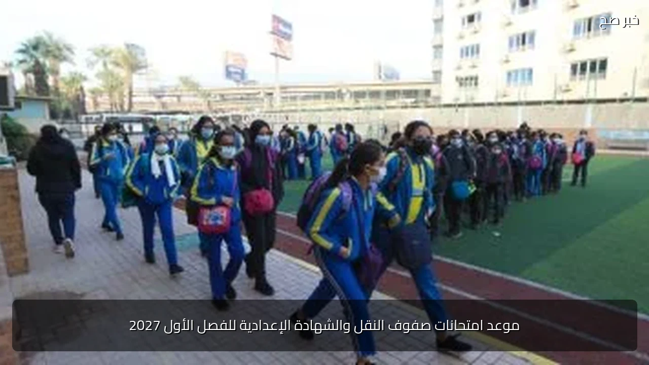 موعد امتحانات صفوف النقل والشهادة الإعدادية للفصل الأول 2027