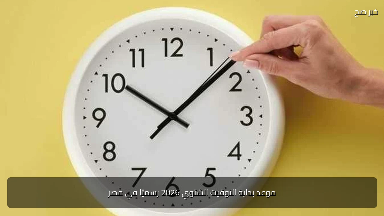 موعد بداية التوقيت الشتوي 2026 رسميًا في مصر
