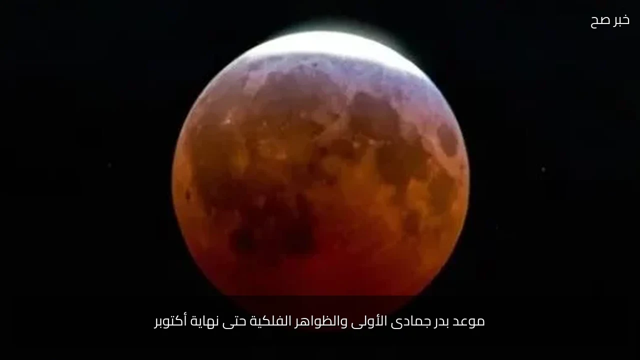موعد بدر جمادى الأولى والظواهر الفلكية حتى نهاية أكتوبر