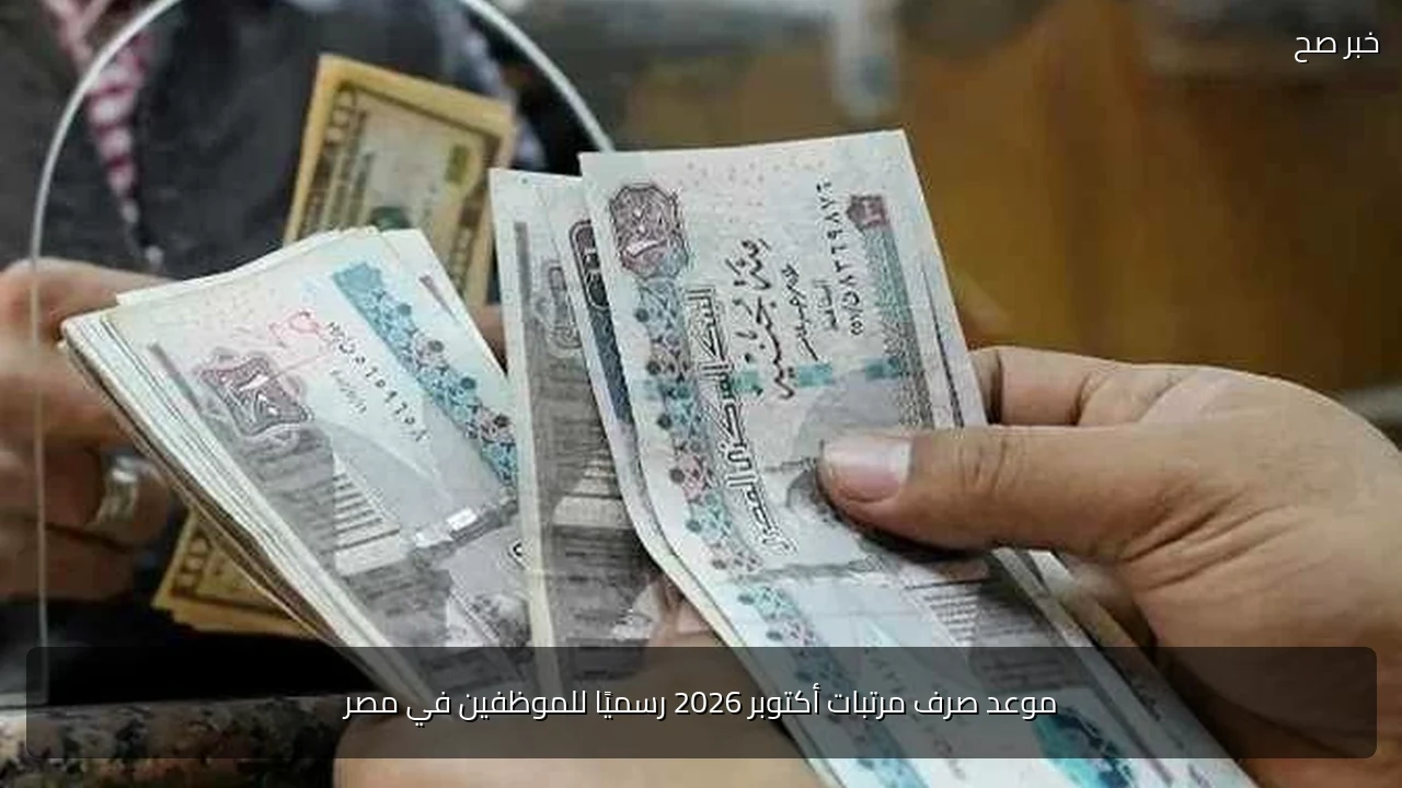 موعد صرف مرتبات أكتوبر 2026 رسميًا للموظفين في مصر
