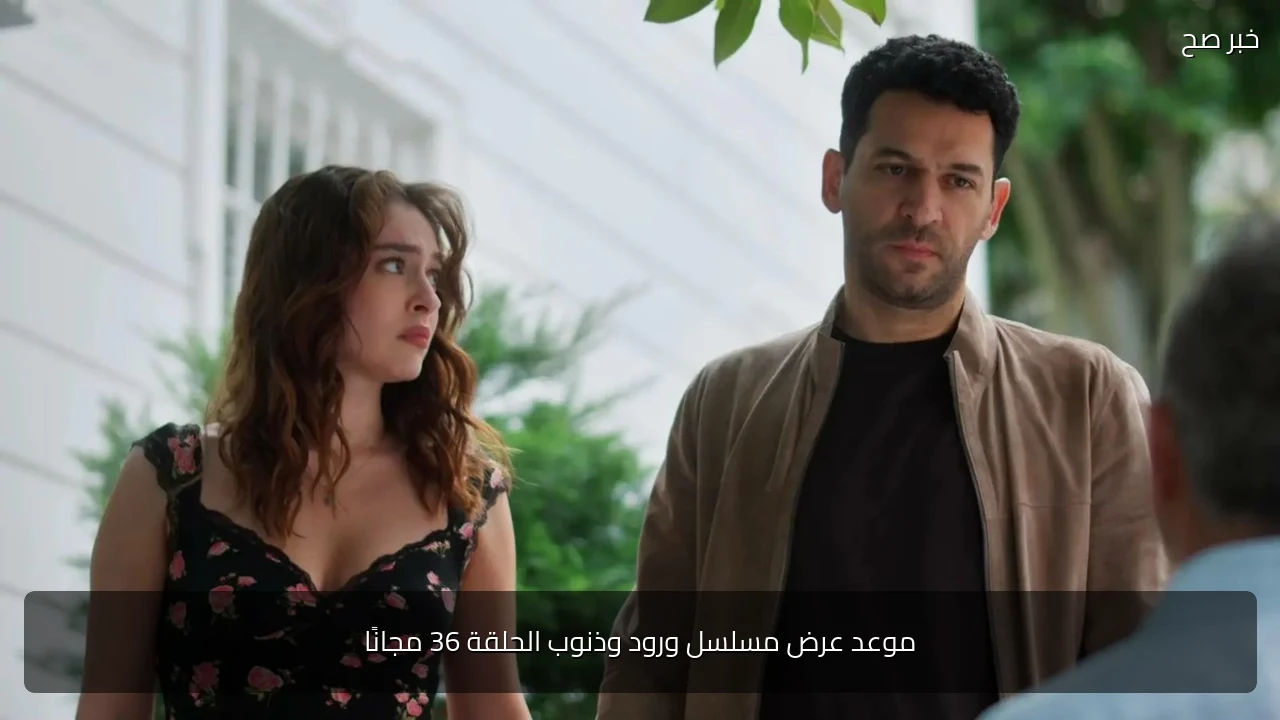 موعد عرض مسلسل ورود وذنوب الحلقة 36 مجانًا