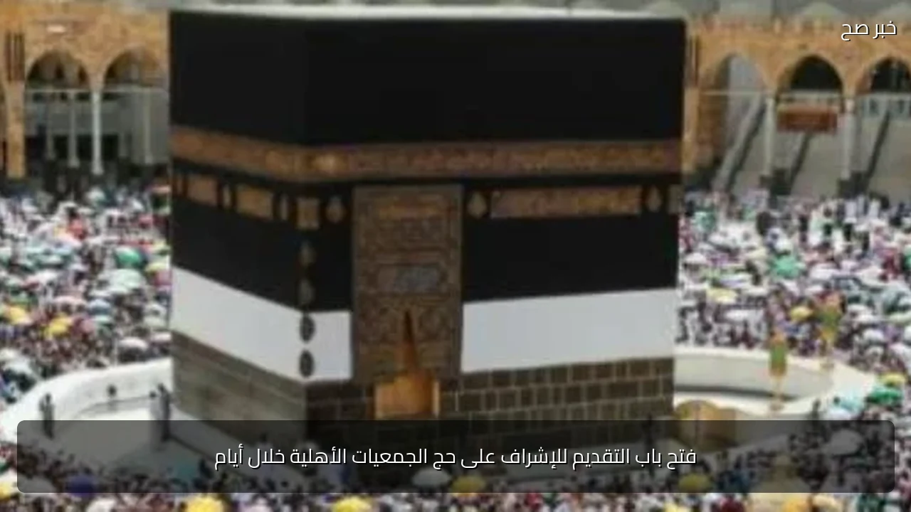 فتح باب التقديم للإشراف على حج الجمعيات الأهلية خلال أيام