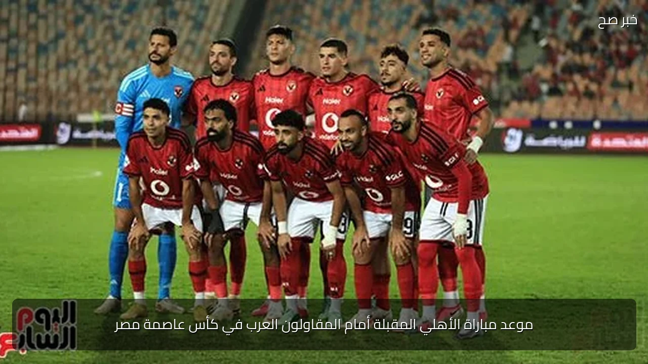 موعد مباراة الأهلي المقبلة أمام المقاولون العرب في كأس عاصمة مصر