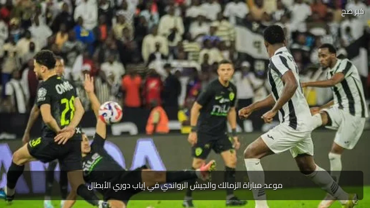 موعد مباراة الزمالك والجيش الرواندي في إياب دوري الأبطال