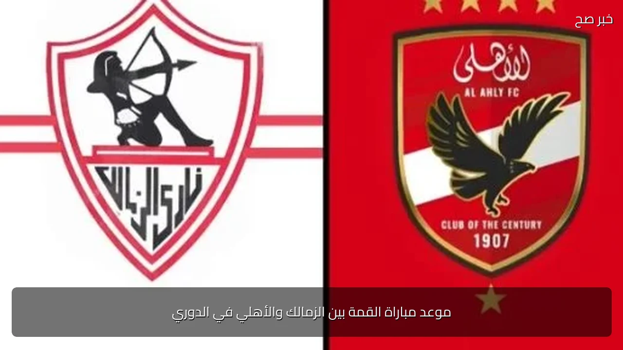 موعد مباراة القمة بين الزمالك والأهلي في الدوري