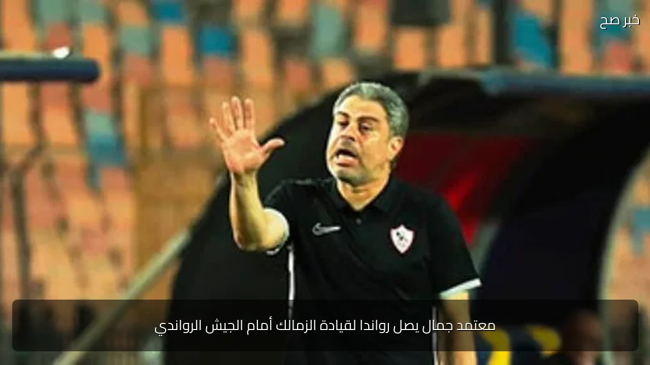 معتمد جمال يصل رواندا لقيادة الزمالك أمام الجيش الرواندي