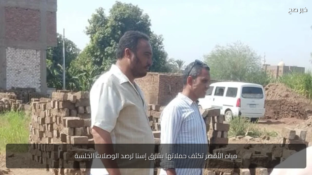 مياه الأقصر تكثف حملاتها بشرق إسنا لرصد الوصلات الخلسة