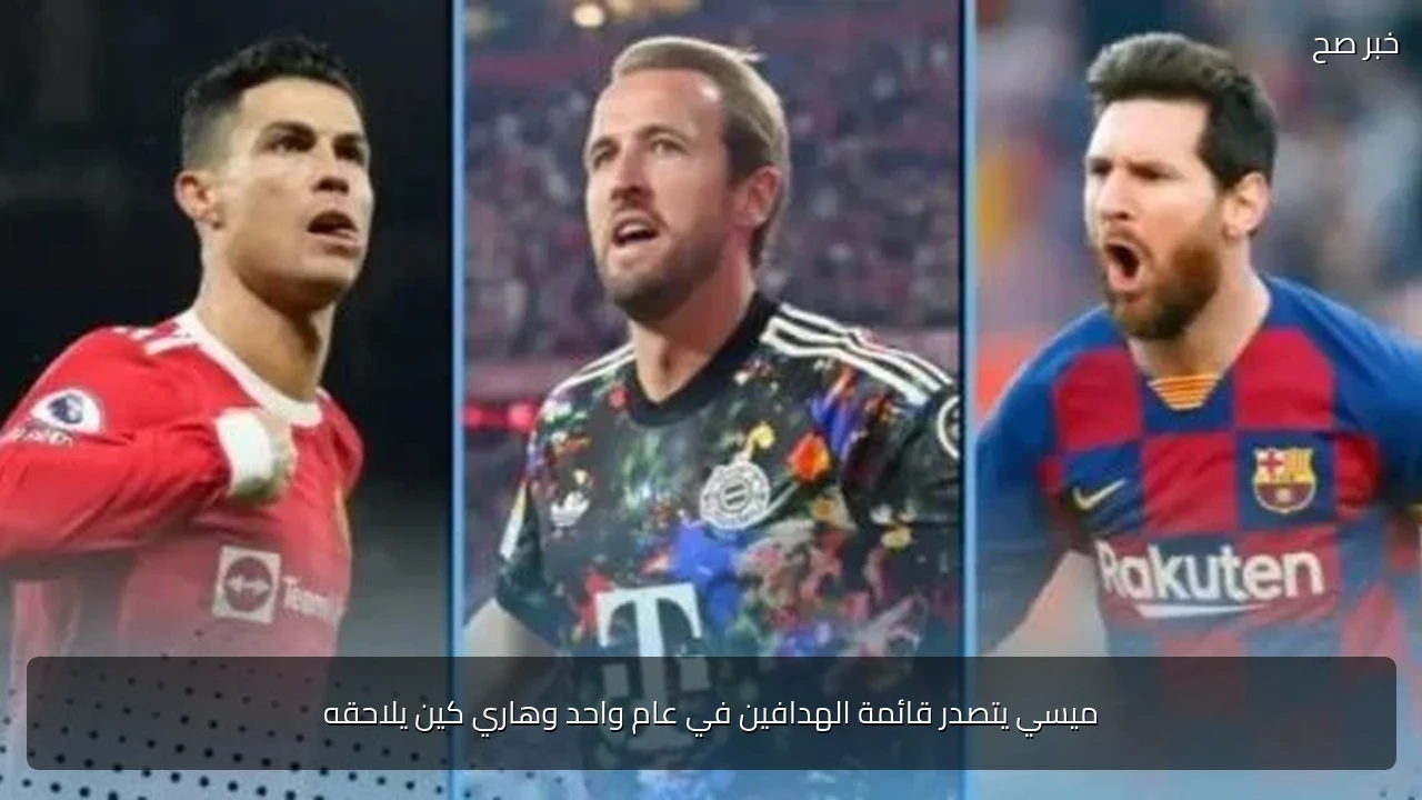 ميسي يتصدر قائمة الهدافين في عام واحد وهاري كين يلاحقه