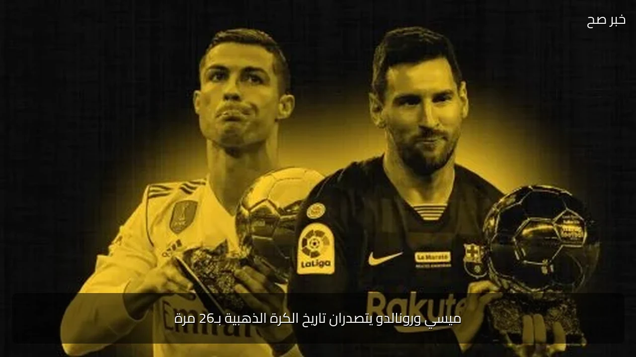 ميسي ورونالدو يتصدران تاريخ الكرة الذهبية بـ26 مرة