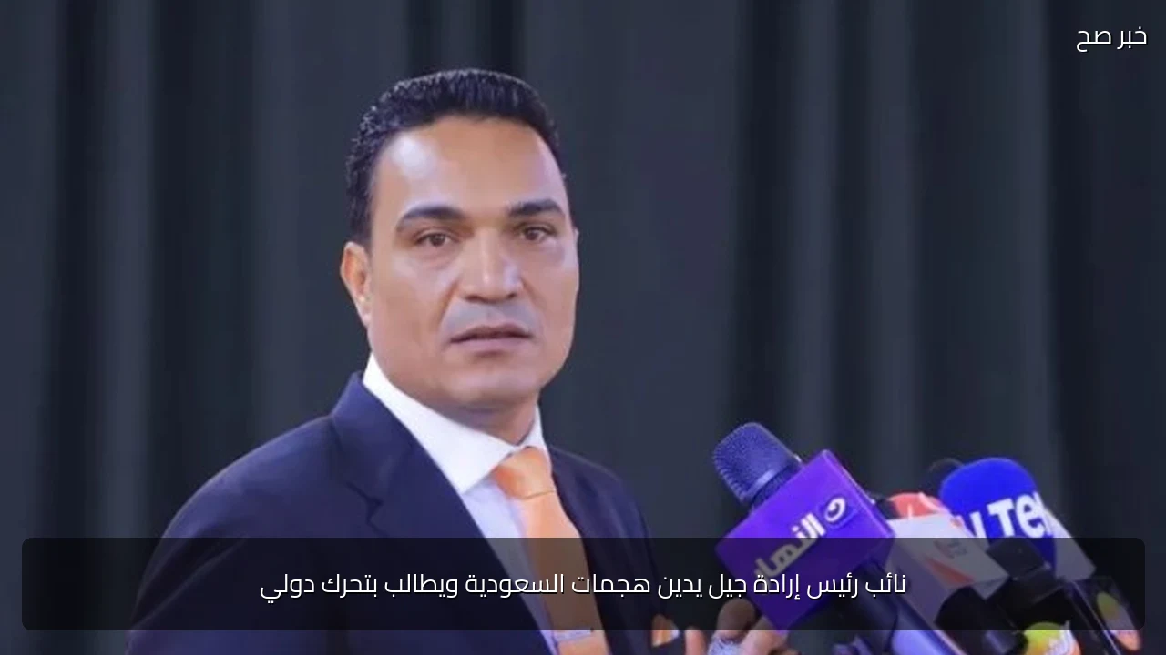 نائب رئيس إرادة جيل يدين هجمات السعودية ويطالب بتحرك دولي