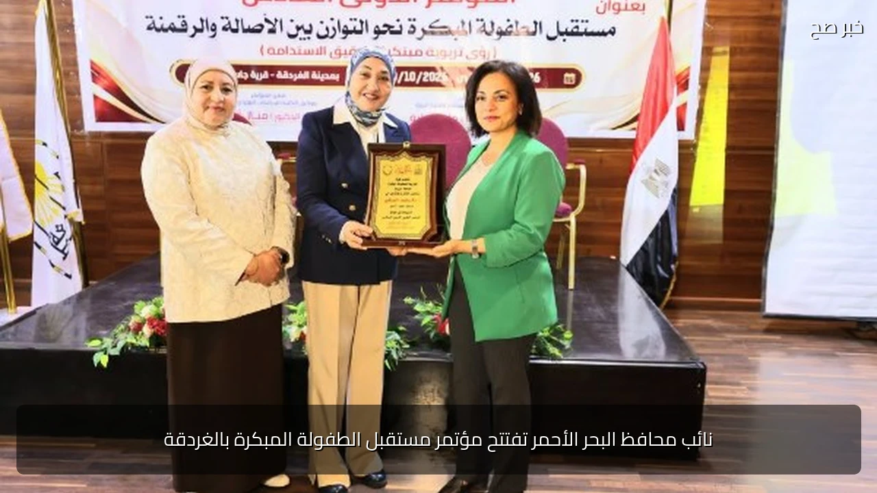 نائب محافظ البحر الأحمر تفتتح مؤتمر مستقبل الطفولة المبكرة بالغردقة