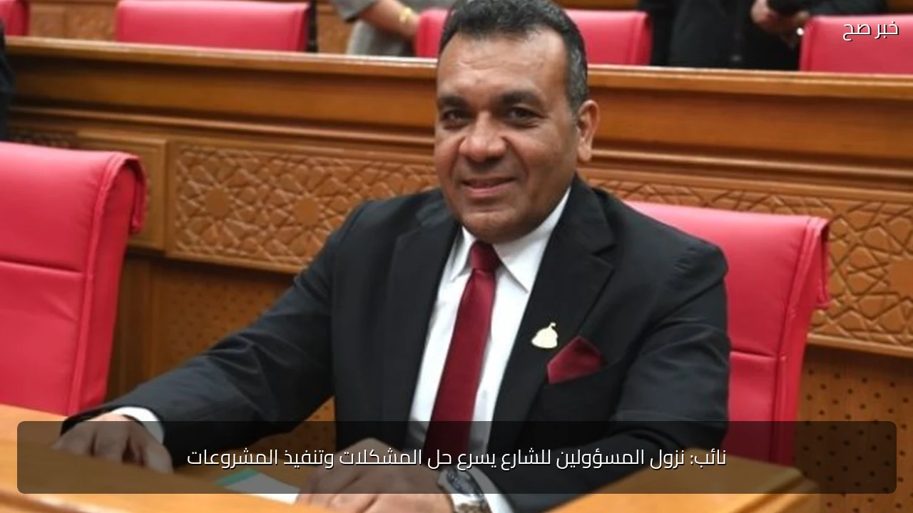 نائب: نزول المسؤولين للشارع يسرع حل المشكلات وتنفيذ المشروعات