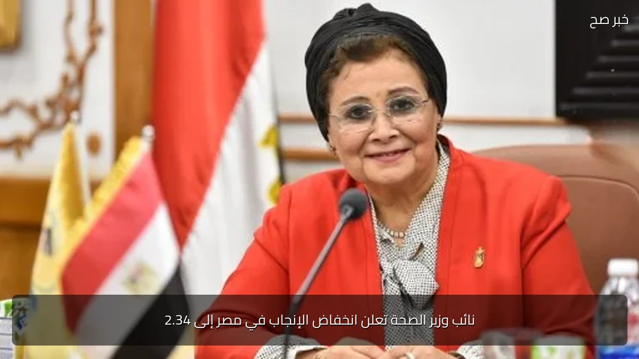 نائب وزير الصحة تعلن انخفاض الإنجاب في مصر إلى 2.34