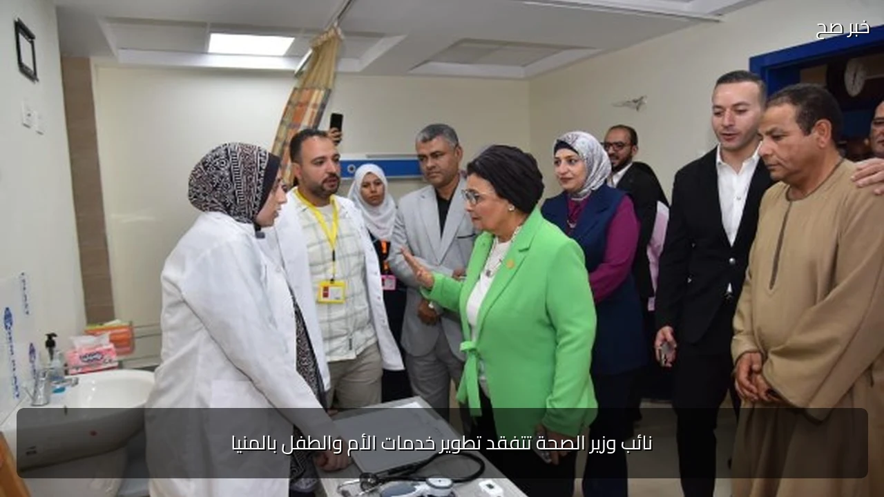 نائب وزير الصحة تتفقد تطوير خدمات الأم والطفل بالمنيا