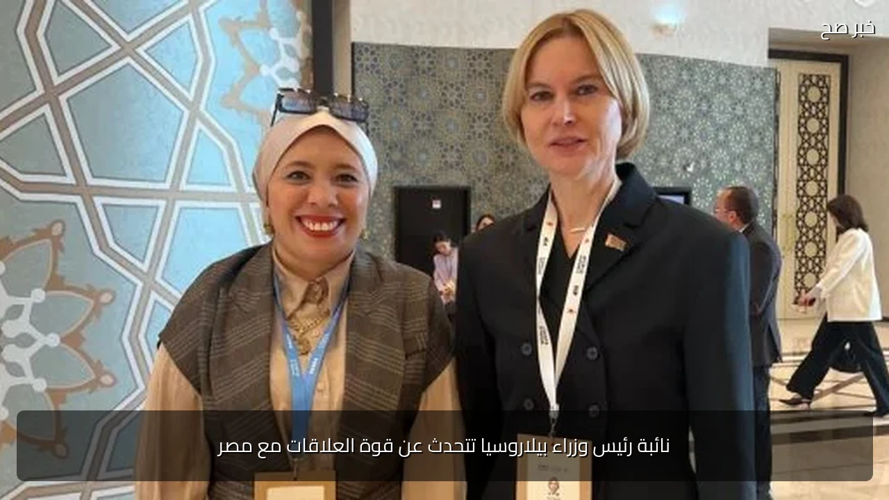 نائبة رئيس وزراء بيلاروسيا تتحدث عن قوة العلاقات مع مصر