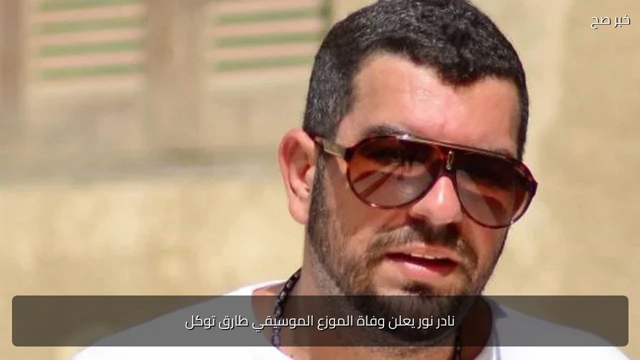 نادر نور يعلن وفاة الموزع الموسيقي طارق توكل