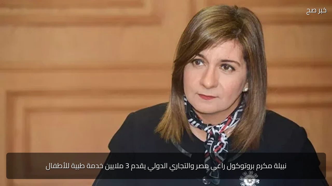 نبيلة مكرم بروتوكول راعي مصر والتجاري الدولي يقدم 3 ملايين خدمة طبية للأطفال