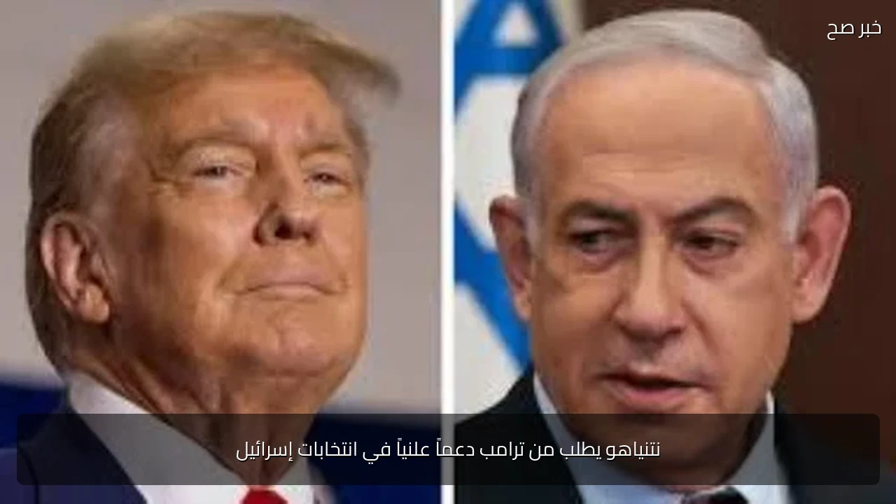 نتنياهو يطلب من ترامب دعماً علنياً في انتخابات إسرائيل