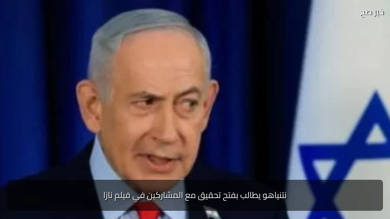 نتنياهو يطالب بفتح تحقيق مع المشاركين في فيلم نازا