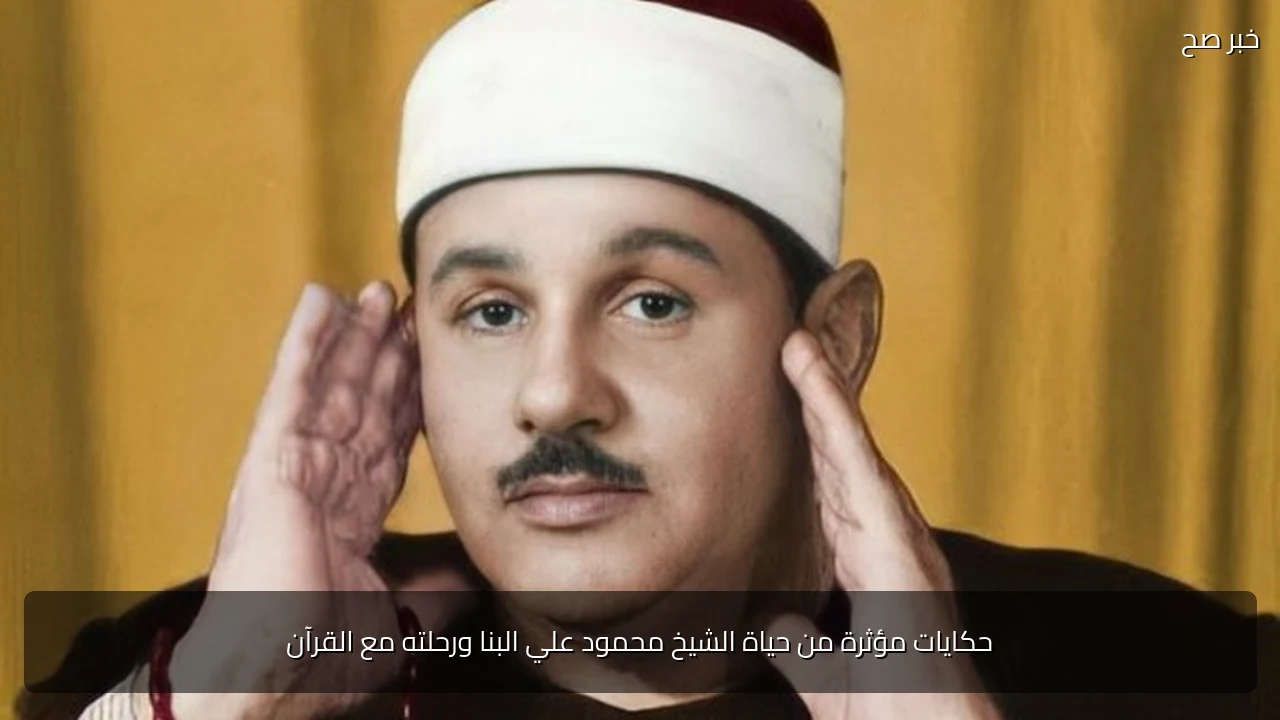 حكايات مؤثرة من حياة الشيخ محمود علي البنا ورحلته مع القرآن