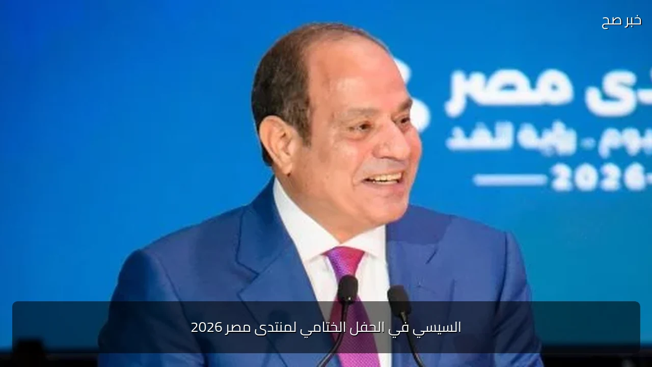 السيسي في الحفل الختامي لمنتدى مصر 2026