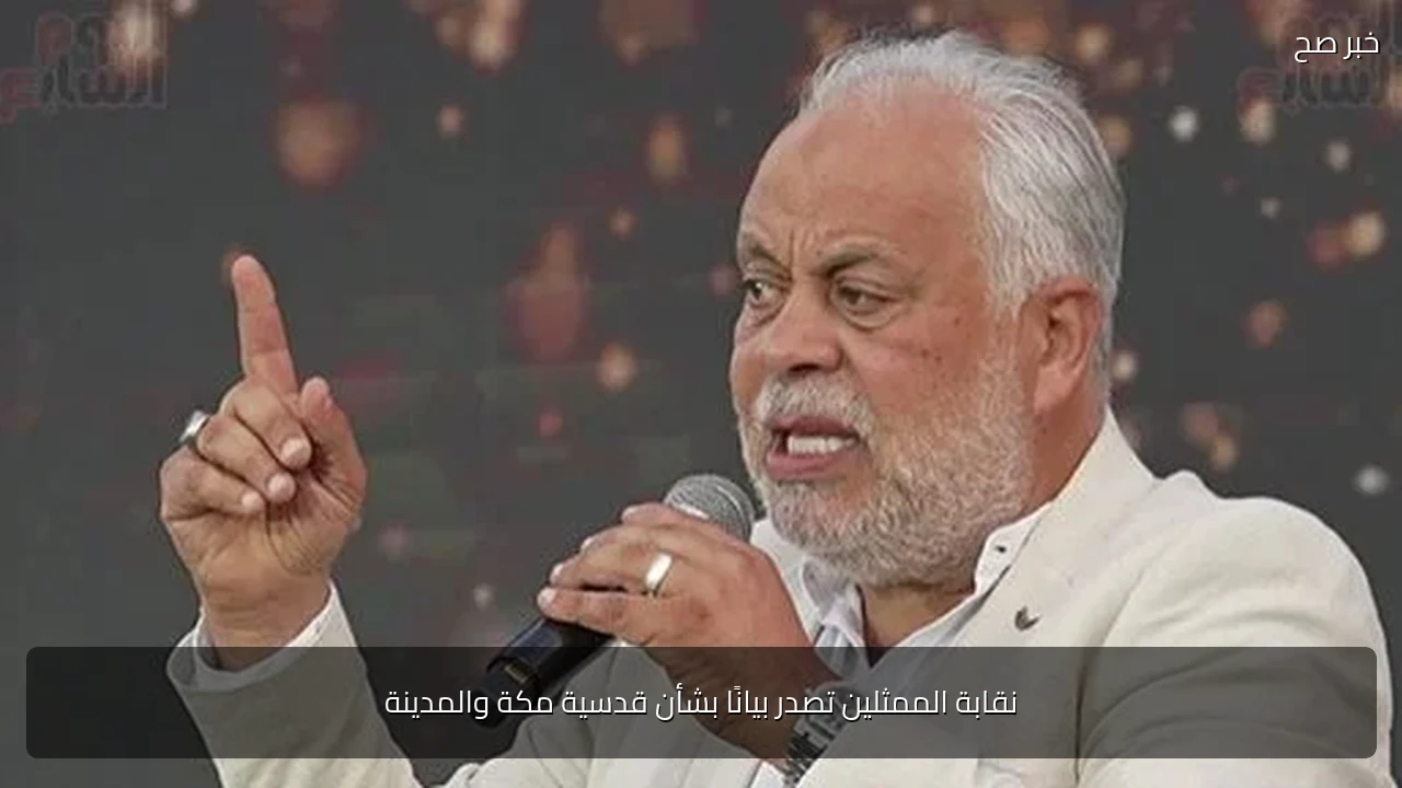 نقابة الممثلين تصدر بيانًا بشأن قدسية مكة والمدينة