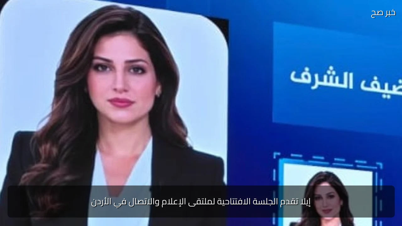 إيلا تقدم الجلسة الافتتاحية لملتقى الإعلام والاتصال في الأردن