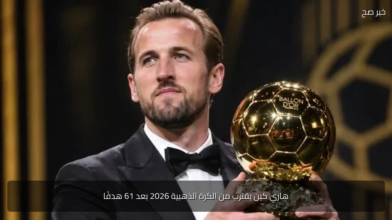 هاري كين يقترب من الكرة الذهبية 2026 بعد 61 هدفًا