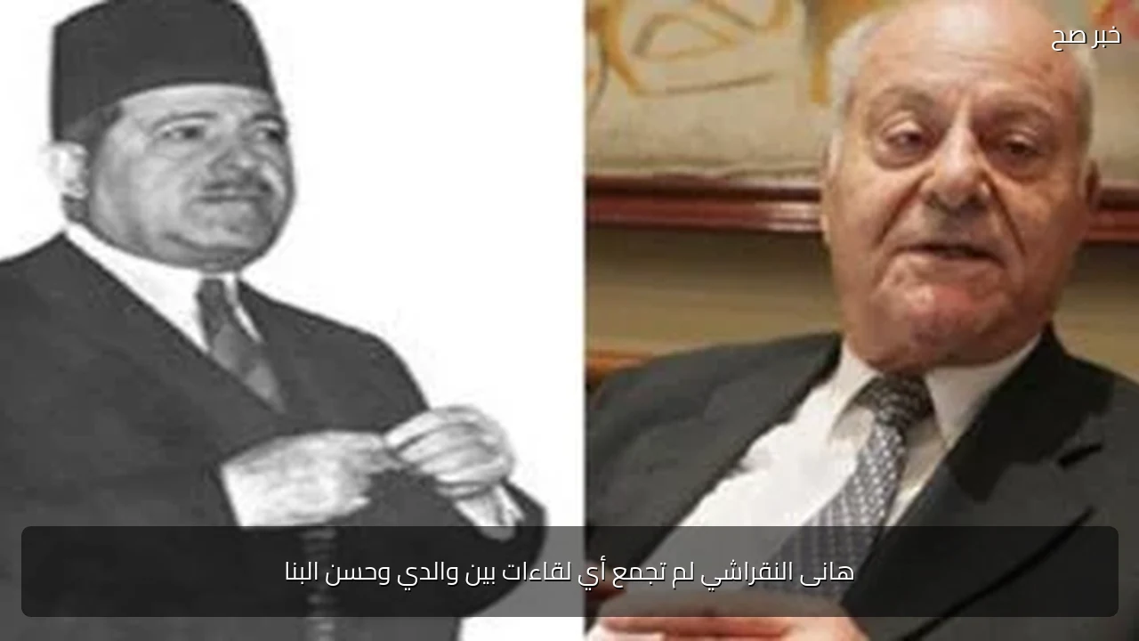 هانى النقراشي لم تجمع أي لقاءات بين والدي وحسن البنا