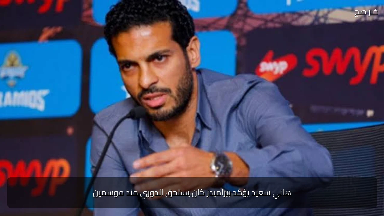 هاني سعيد يؤكد بيراميدز كان يستحق الدوري منذ موسمين