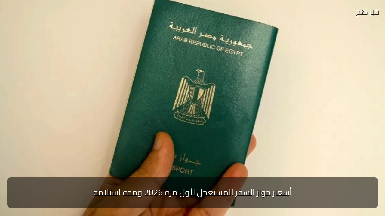 أسعار جواز السفر المستعجل لأول مرة 2026 ومدة استلامه