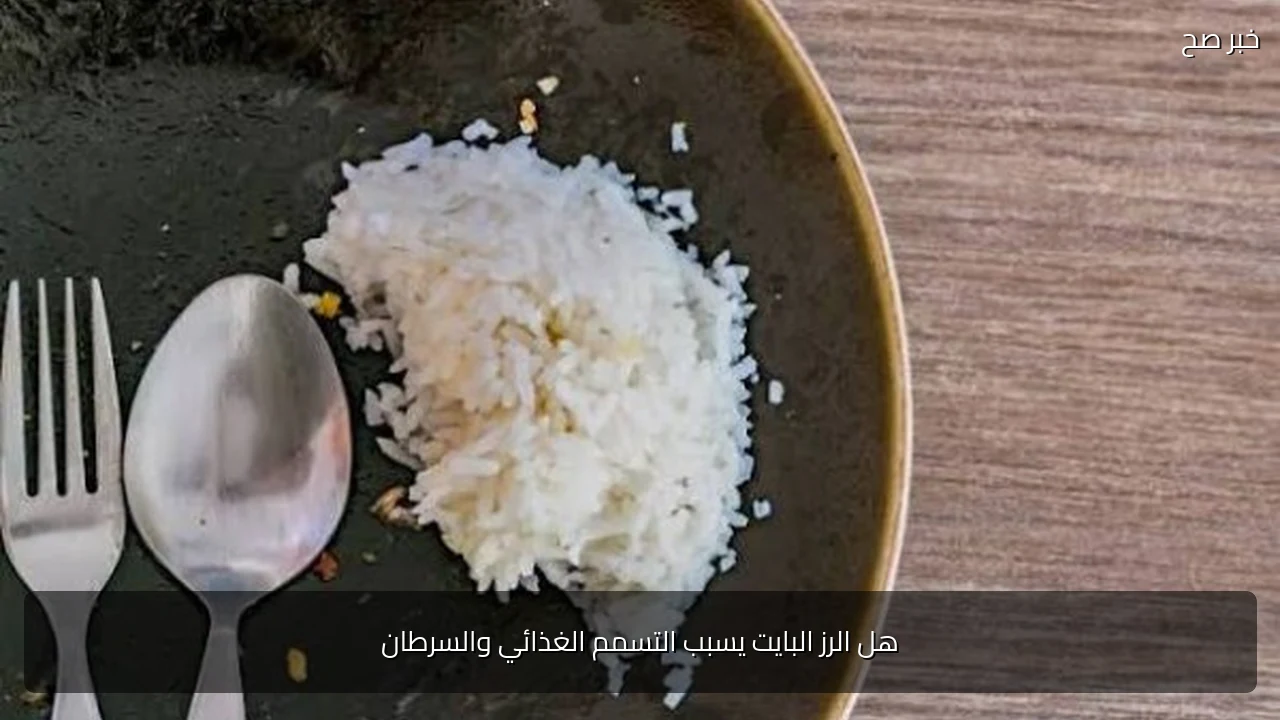 هل الرز البايت يسبب التسمم الغذائي والسرطان