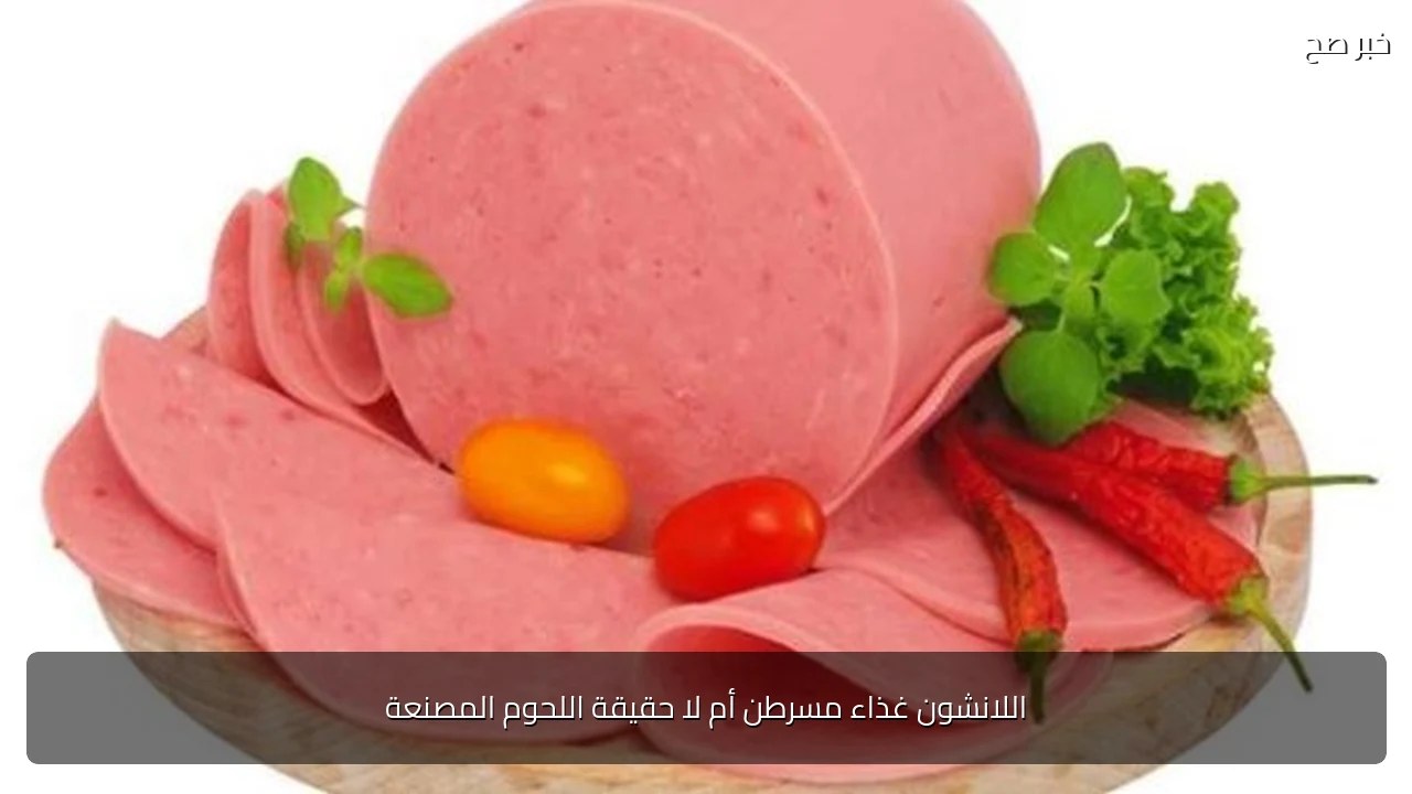 اللانشون غذاء مسرطن أم لا حقيقة اللحوم المصنعة