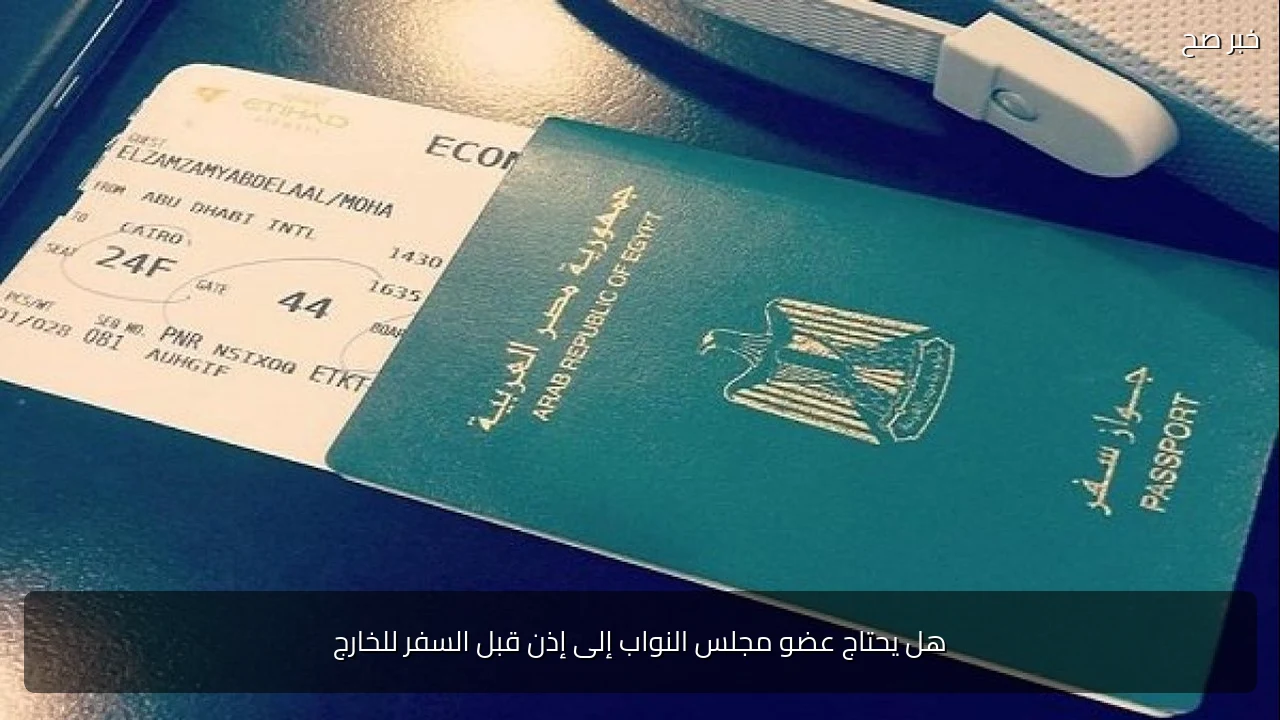 هل يحتاج عضو مجلس النواب إلى إذن قبل السفر للخارج