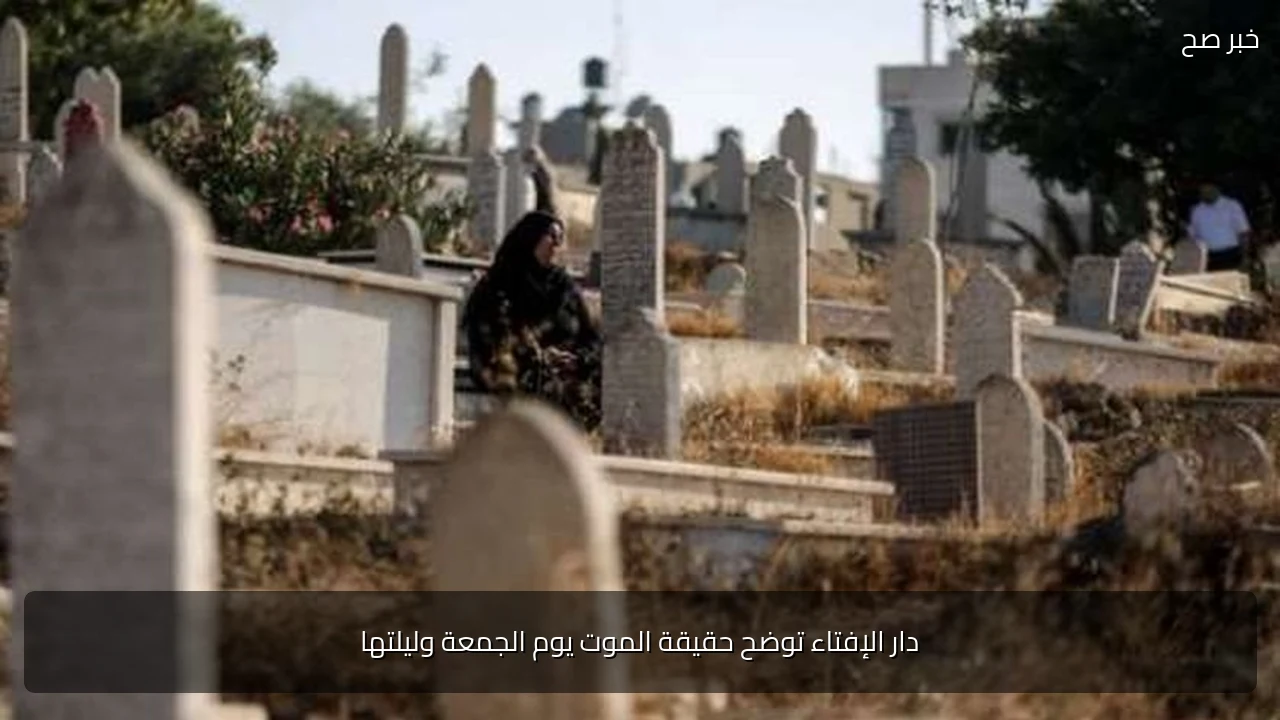 دار الإفتاء توضح حقيقة الموت يوم الجمعة وليلتها