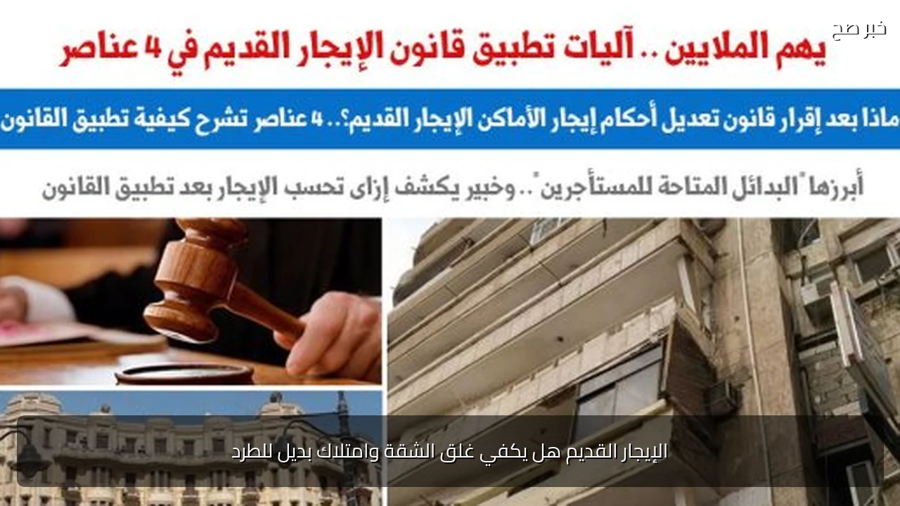 الإيجار القديم هل يكفي غلق الشقة وامتلاك بديل للطرد